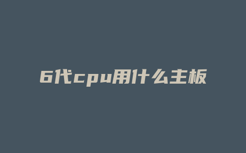 6代cpu用什么主板