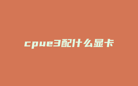 cpue3配什么显卡