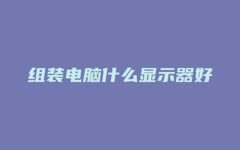 组装电脑什么显示器好